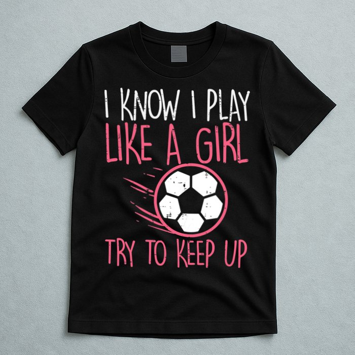 I Know I Play Like A Girl Try To Keep Up Soccer Funny T-Shirt