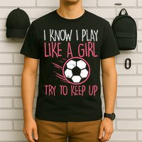 I Know I Play Like A Girl Try To Keep Up Soccer Funny T-Shirt