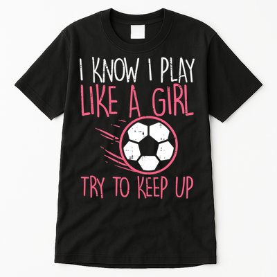 I Know I Play Like A Girl Try To Keep Up Soccer Funny Tall T-Shirt