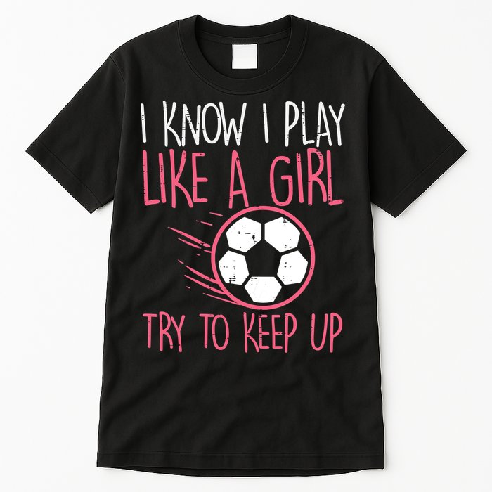 I Know I Play Like A Girl Try To Keep Up Soccer Funny Tall T-Shirt