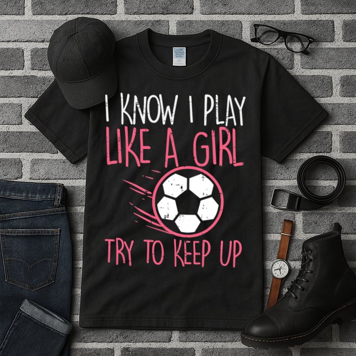 I Know I Play Like A Girl Try To Keep Up Soccer Funny Tall T-Shirt