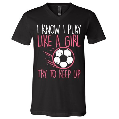 I Know I Play Like A Girl Try To Keep Up Soccer Funny V-Neck T-Shirt