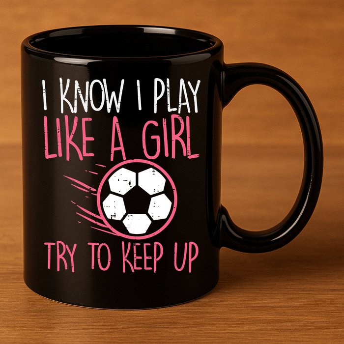 I Know I Play Like A Girl Try To Keep Up Soccer Funny 11oz C Handle Ceramic Mug