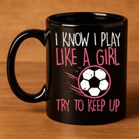 I Know I Play Like A Girl Try To Keep Up Soccer Funny 11oz C Handle Ceramic Mug