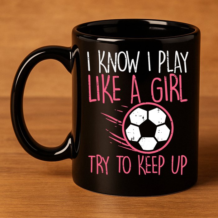 I Know I Play Like A Girl Try To Keep Up Soccer Funny 11oz C Handle Ceramic Mug