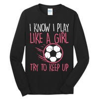 I Know I Play Like A Girl Try To Keep Up Soccer Funny Tall Long Sleeve T-Shirt