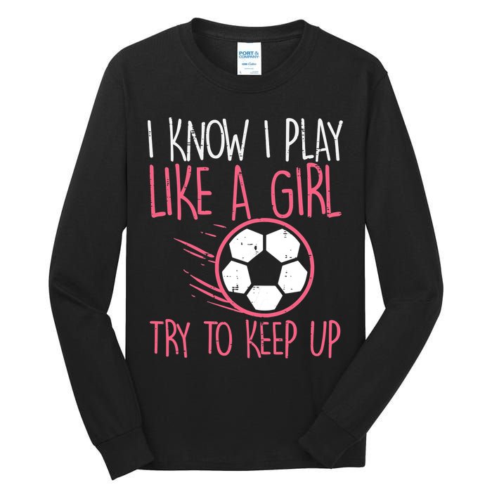 I Know I Play Like A Girl Try To Keep Up Soccer Funny Tall Long Sleeve T-Shirt