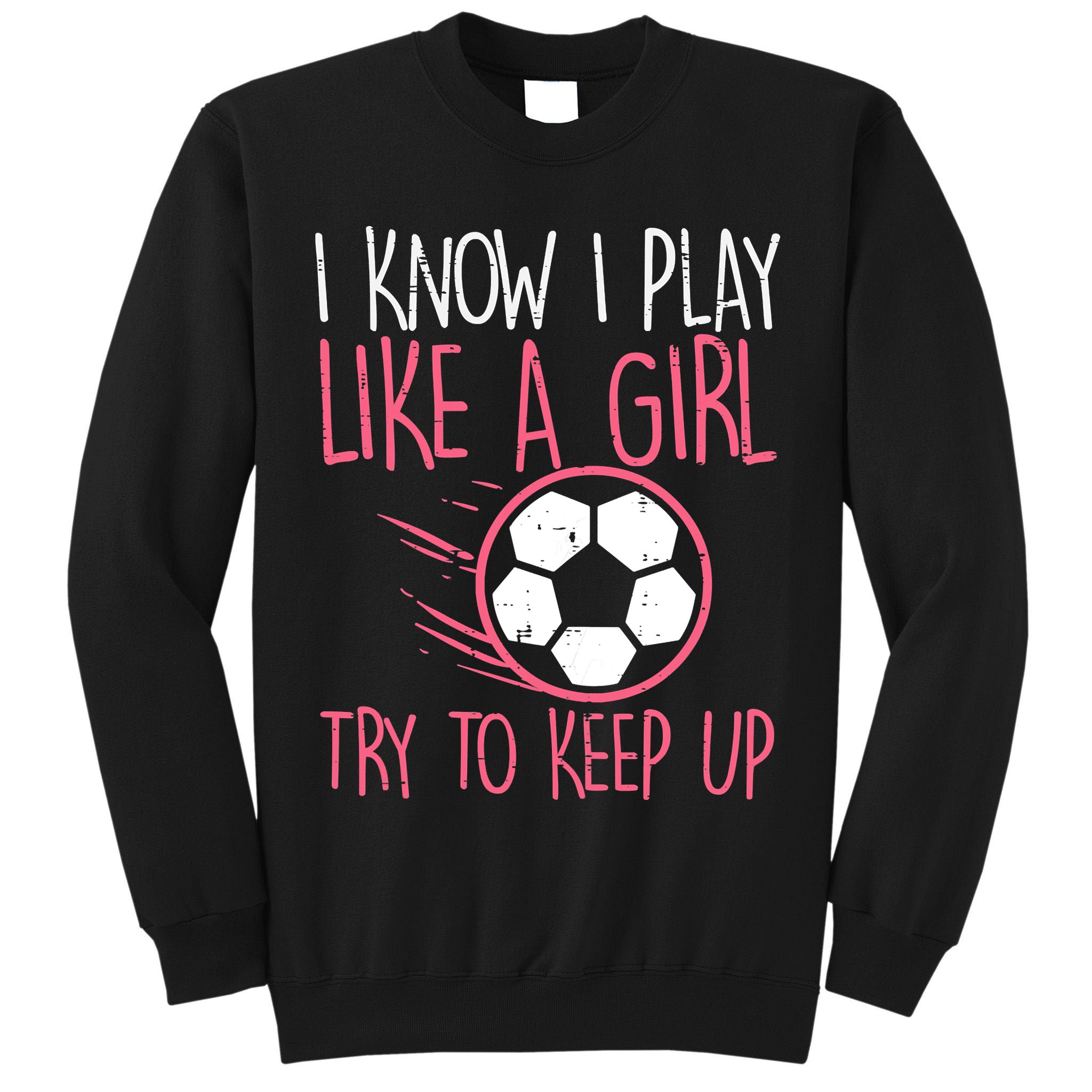 I Know I Play Like A Girl Try To Keep Up Soccer Funny Tall Sweatshirt