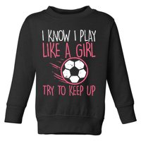 I Know I Play Like A Girl Try To Keep Up Soccer Funny Toddler Sweatshirt