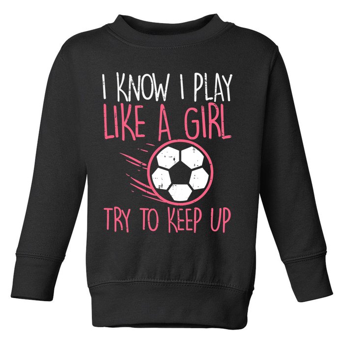 I Know I Play Like A Girl Try To Keep Up Soccer Funny Toddler Sweatshirt