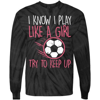 I Know I Play Like A Girl Try To Keep Up Soccer Funny Tie-Dye Long Sleeve Shirt