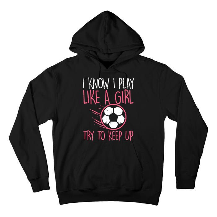 I Know I Play Like A Girl Try To Keep Up Soccer Funny Tall Hoodie