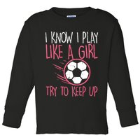 I Know I Play Like A Girl Try To Keep Up Soccer Funny Toddler Long Sleeve Shirt