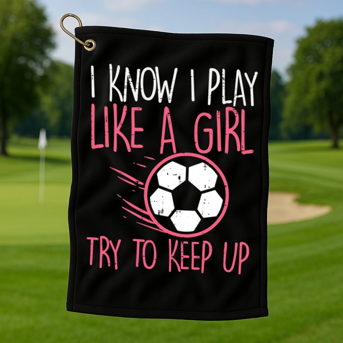I Know I Play Like A Girl Try To Keep Up Soccer Funny Golf Towel