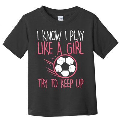 I Know I Play Like A Girl Try To Keep Up Soccer Funny Toddler T-Shirt