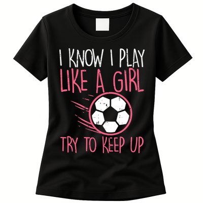 I Know I Play Like A Girl Try To Keep Up Soccer Funny Womens T-Shirt