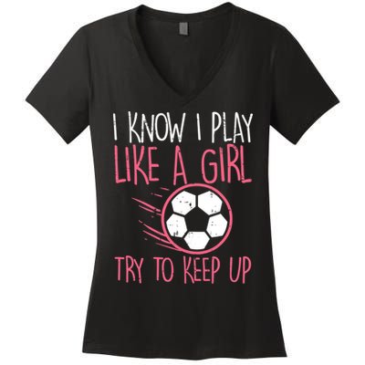 I Know I Play Like A Girl Try To Keep Up Soccer Funny Women's V-Neck T-Shirt