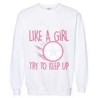 I Know I Play Like A Girl Try To Keep Up Soccer Funny Garment-Dyed Sweatshirt