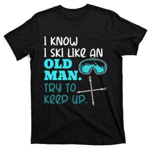 I Know I Ski Like An Old Man Try To Keep Up For A Skier T-Shirt