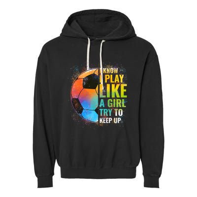 I know I Play Like A Girl Try To Keep Up, Funny Soccer Garment-Dyed Fleece Hoodie