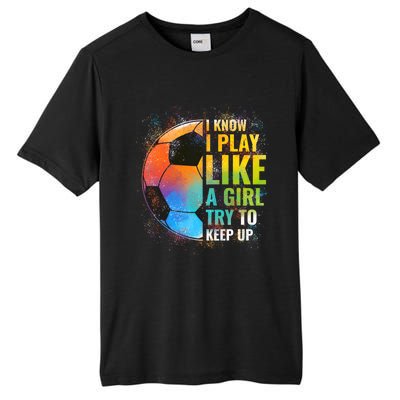 I know I Play Like A Girl Try To Keep Up, Funny Soccer Tall Fusion ChromaSoft Performance T-Shirt