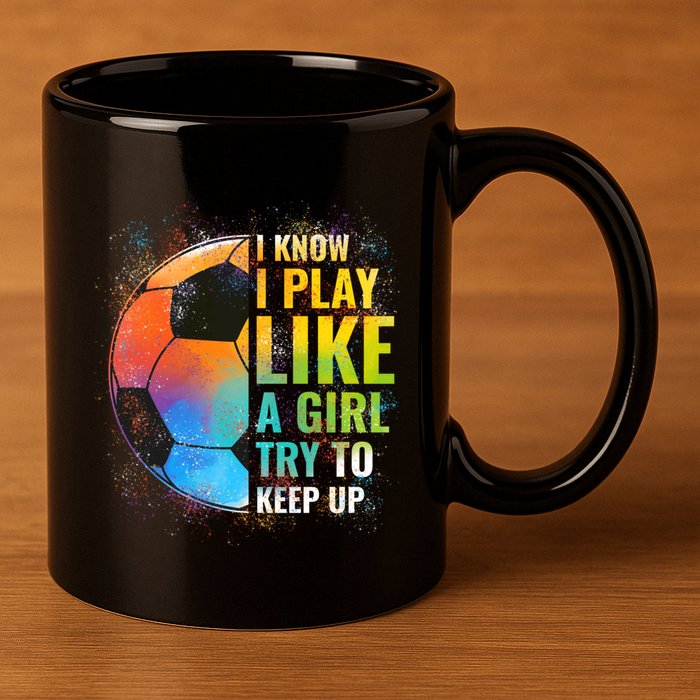 I know I Play Like A Girl Try To Keep Up, Funny Soccer 11oz C Handle Ceramic Mug