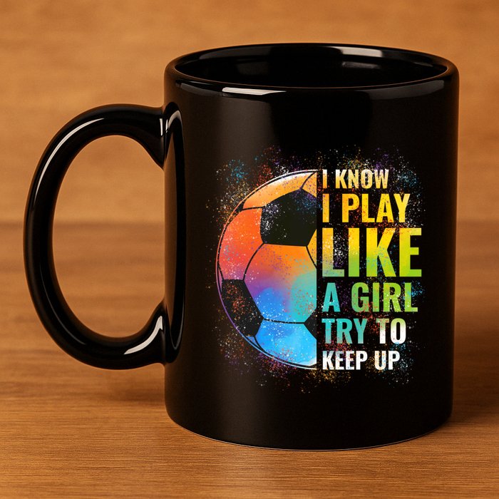 I know I Play Like A Girl Try To Keep Up, Funny Soccer 11oz C Handle Ceramic Mug