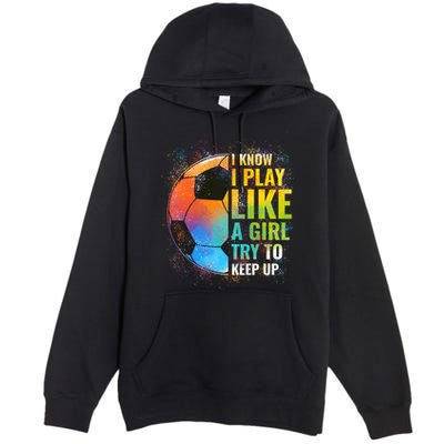I know I Play Like A Girl Try To Keep Up, Funny Soccer Premium Pullover Hoodie