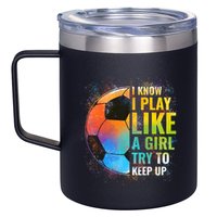 I know I Play Like A Girl Try To Keep Up, Funny Soccer 12oz Stainless Steel Coffee Mug