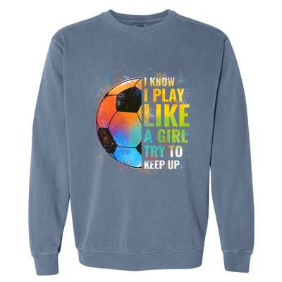 I know I Play Like A Girl Try To Keep Up, Funny Soccer Garment-Dyed Sweatshirt