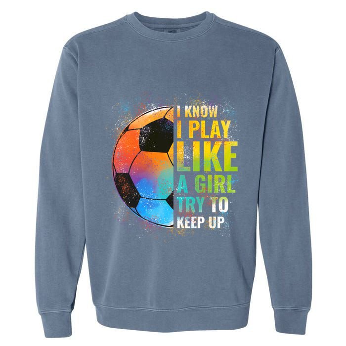 I know I Play Like A Girl Try To Keep Up, Funny Soccer Garment-Dyed Sweatshirt