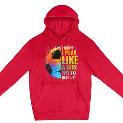 I know I Play Like A Girl Try To Keep Up, Funny Soccer Premium Pullover Hoodie