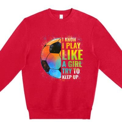 I know I Play Like A Girl Try To Keep Up, Funny Soccer Premium Crewneck Sweatshirt