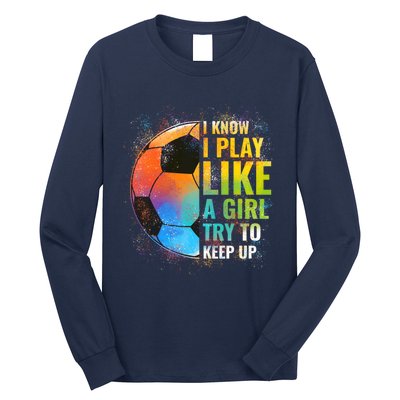 I know I Play Like A Girl Try To Keep Up, Funny Soccer Long Sleeve Shirt