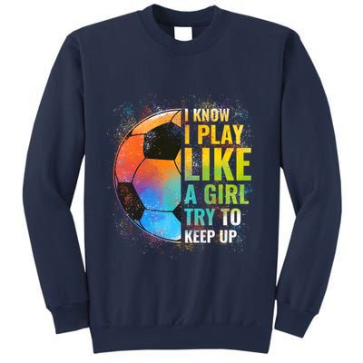 I know I Play Like A Girl Try To Keep Up, Funny Soccer Sweatshirt