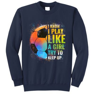 I know I Play Like A Girl Try To Keep Up, Funny Soccer Sweatshirt