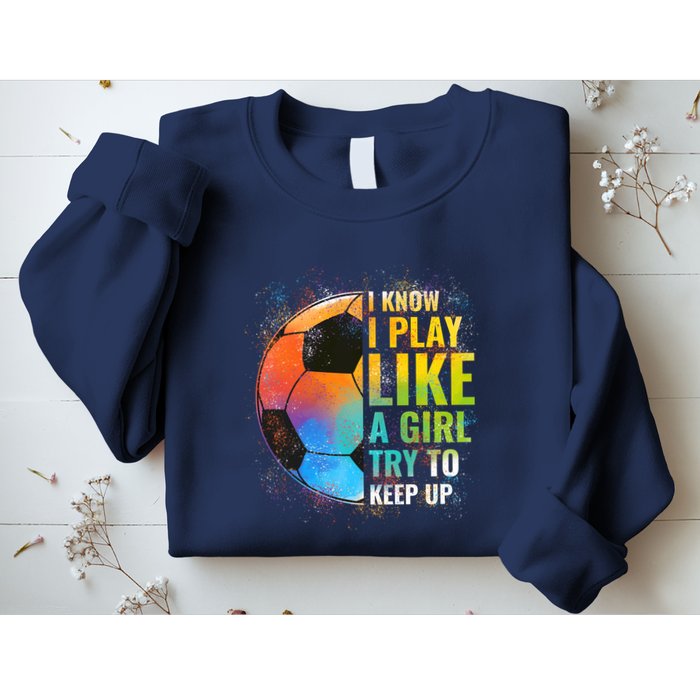 I know I Play Like A Girl Try To Keep Up, Funny Soccer Sweatshirt