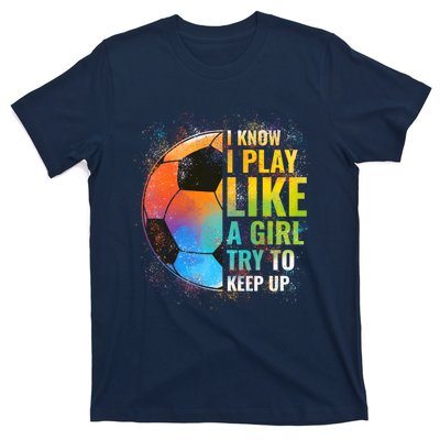 I know I Play Like A Girl Try To Keep Up, Funny Soccer T-Shirt