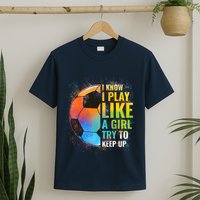 I know I Play Like A Girl Try To Keep Up, Funny Soccer T-Shirt