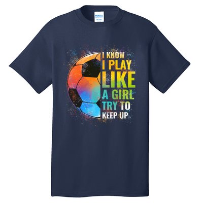 I know I Play Like A Girl Try To Keep Up, Funny Soccer Tall T-Shirt