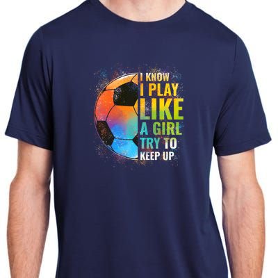 I know I Play Like A Girl Try To Keep Up, Funny Soccer Adult ChromaSoft Performance T-Shirt