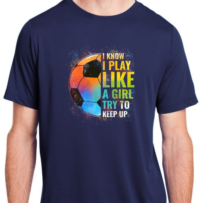 I know I Play Like A Girl Try To Keep Up, Funny Soccer Adult ChromaSoft Performance T-Shirt