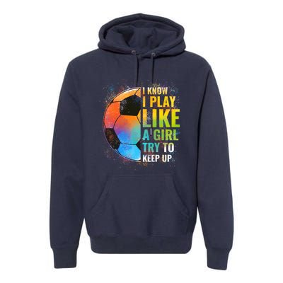 I know I Play Like A Girl Try To Keep Up, Funny Soccer Premium Hoodie