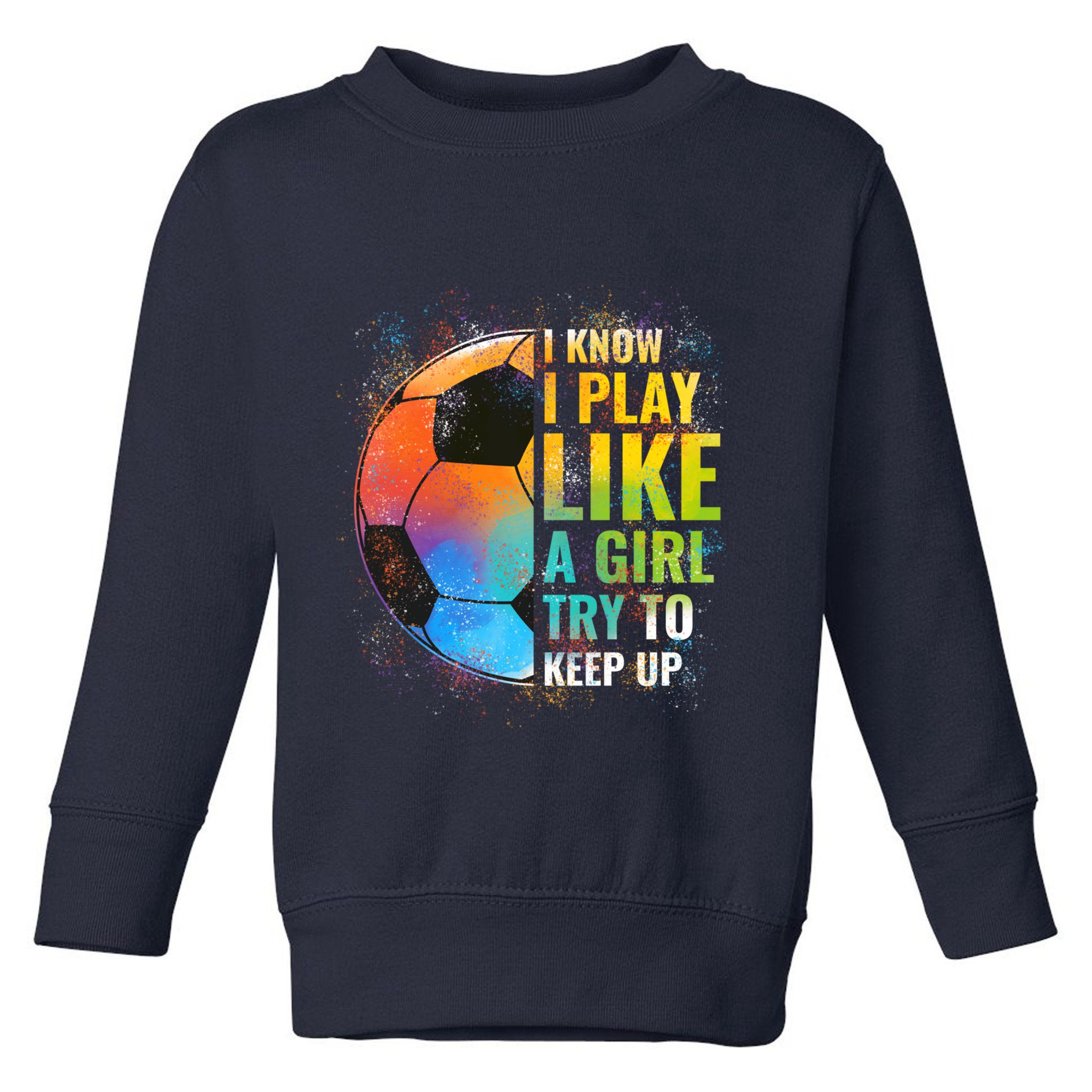 I know I Play Like A Girl Try To Keep Up, Funny Soccer Toddler Sweatshirt