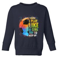 I know I Play Like A Girl Try To Keep Up, Funny Soccer Toddler Sweatshirt