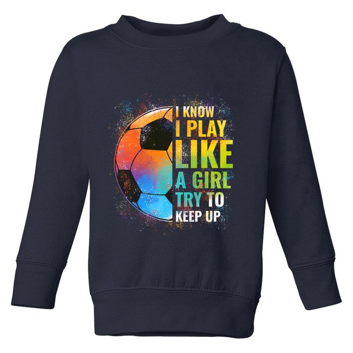 I know I Play Like A Girl Try To Keep Up, Funny Soccer Toddler Sweatshirt