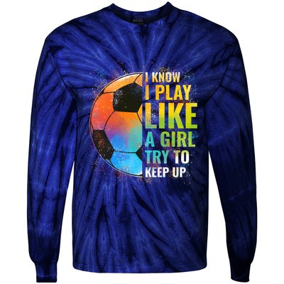 I know I Play Like A Girl Try To Keep Up, Funny Soccer Tie-Dye Long Sleeve Shirt