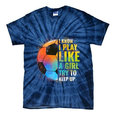 I know I Play Like A Girl Try To Keep Up, Funny Soccer Tie-Dye T-Shirt