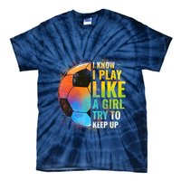 I know I Play Like A Girl Try To Keep Up, Funny Soccer Tie-Dye T-Shirt