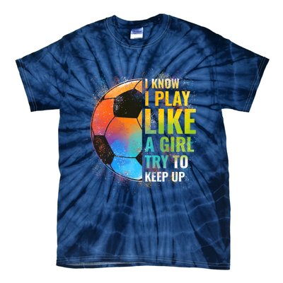 I know I Play Like A Girl Try To Keep Up, Funny Soccer Tie-Dye T-Shirt